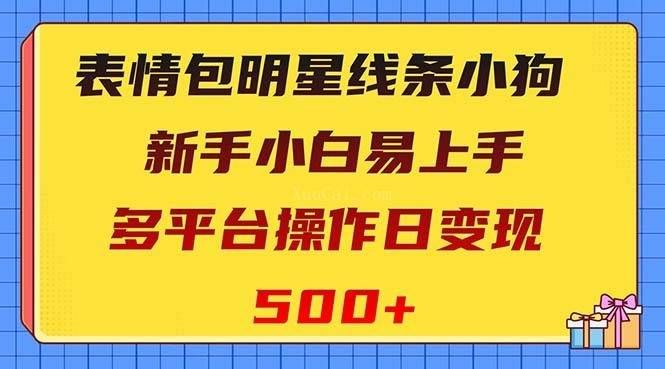 表情包明星线条小狗变现项目,小白易上手多平台操作日变现500+-续财库